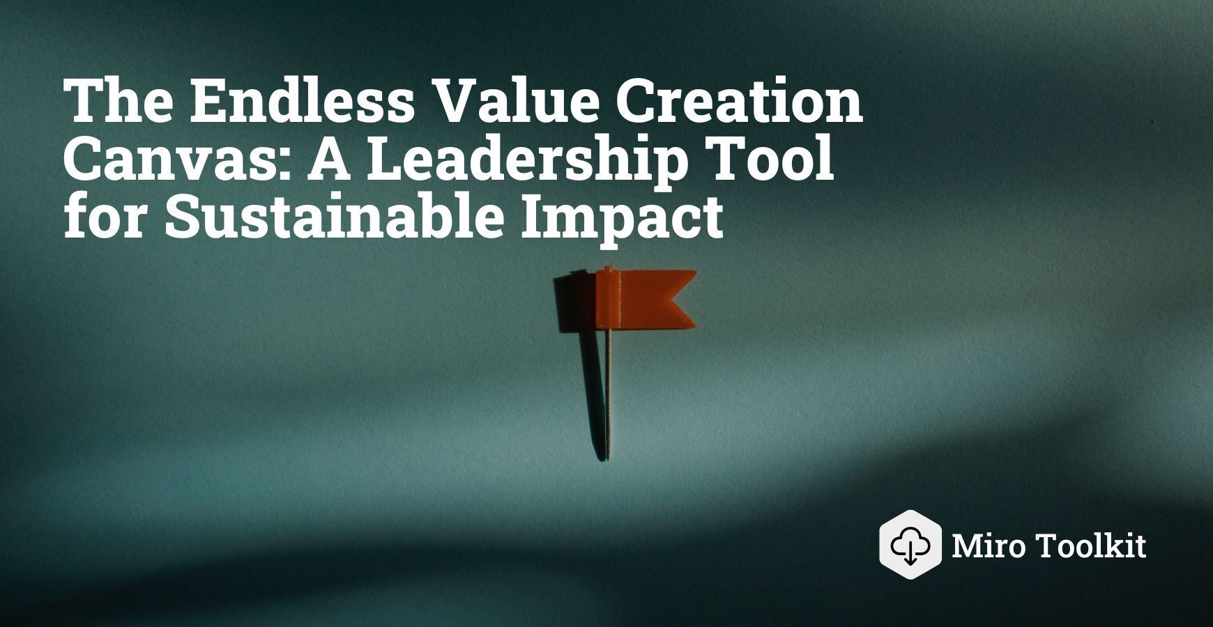 The Endless Value Creation Canvas: A Leadership Tool for Sustainable Impact